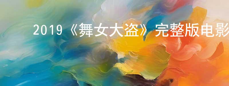 ﻿2019《舞女大盗》完整版电影/在线观看/百度云-美剧天堂 ﻿成晓伟的blog